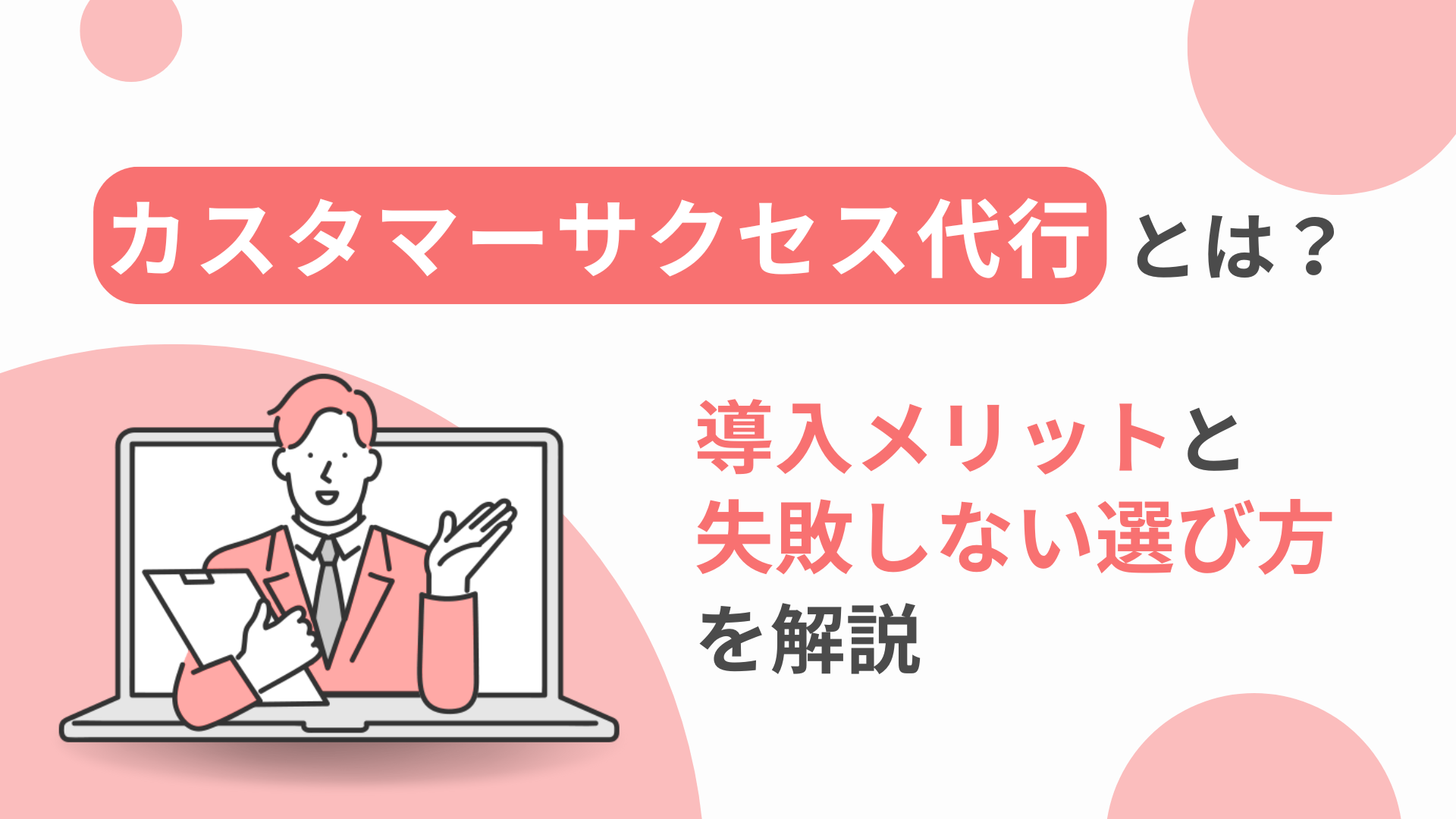 カスタマーサクセス代行とは？導入メリットと失敗しない選び方を解説